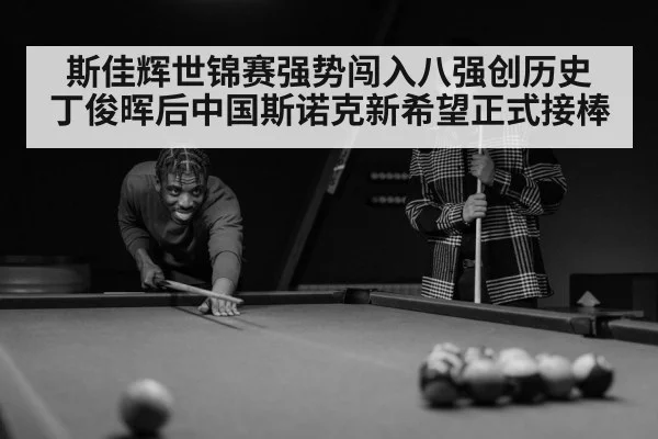 斯佳辉世锦赛强势闯入八强创历史 丁俊晖后中国斯诺克新希望正式接棒